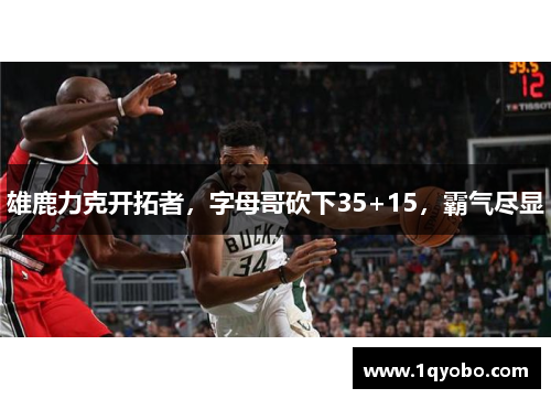 雄鹿力克开拓者，字母哥砍下35+15，霸气尽显