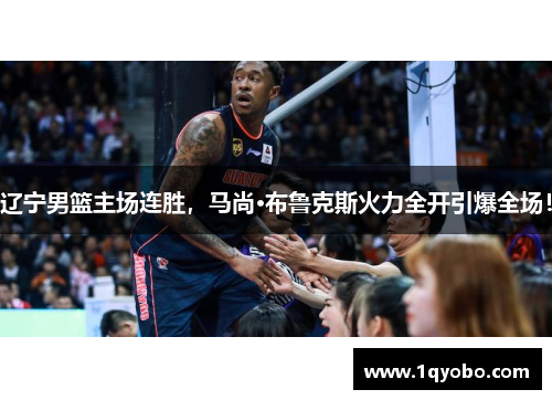 辽宁男篮主场连胜，马尚·布鲁克斯火力全开引爆全场！