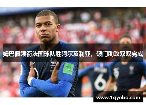 姆巴佩领衔法国球队胜阿尔及利亚，破门助攻双双完成