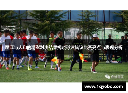 丽江与人和的精彩对决结果揭晓球迷热议比赛亮点与表现分析