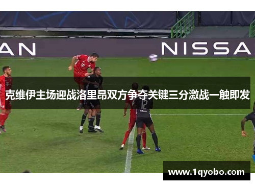 克维伊主场迎战洛里昂双方争夺关键三分激战一触即发