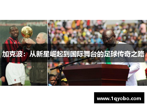 加克波：从新星崛起到国际舞台的足球传奇之路