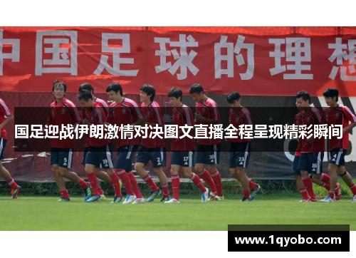 国足迎战伊朗激情对决图文直播全程呈现精彩瞬间