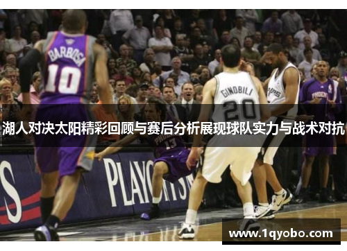 湖人对决太阳精彩回顾与赛后分析展现球队实力与战术对抗