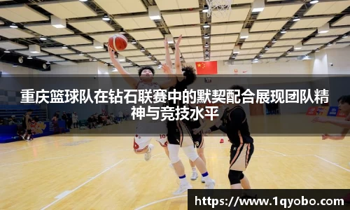 重庆篮球队在钻石联赛中的默契配合展现团队精神与竞技水平