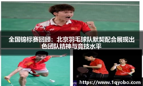 全国锦标赛回顾：北京羽毛球队默契配合展现出色团队精神与竞技水平