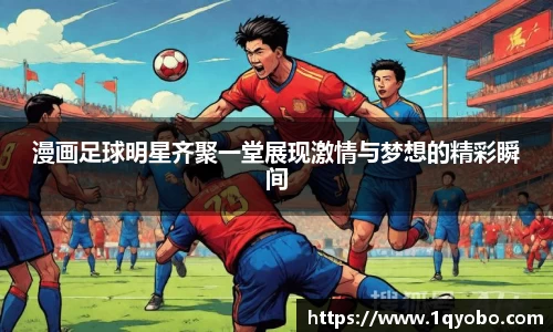 漫画足球明星齐聚一堂展现激情与梦想的精彩瞬间